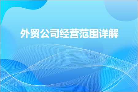 跨境电商知识:外贸公司经营范围详解